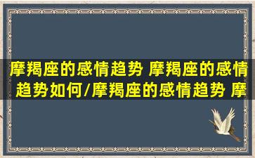 摩羯座的感情趋势 摩羯座的感情趋势如何/摩羯座的感情趋势 摩羯座的感情趋势如何-我的网站